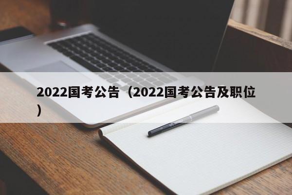 2022国考公告（2022国考公告及职位）