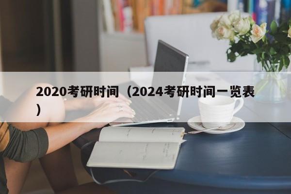 2020考研时间（2024考研时间一览表）