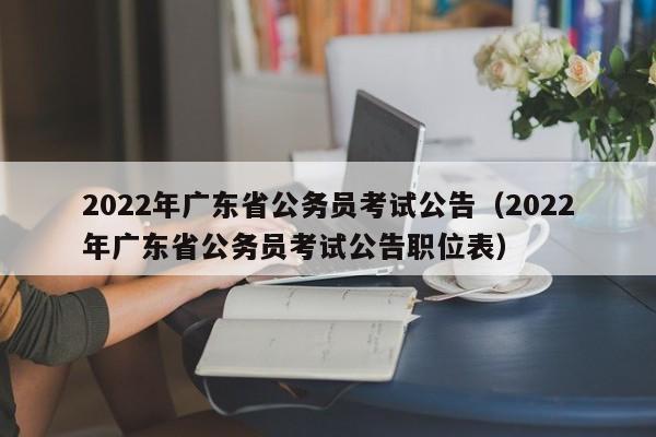 2022年广东省公务员考试公告（2022年广东省公务员考试公告职位表）