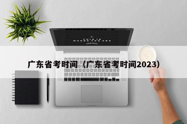 广东省考时间（广东省考时间2023）