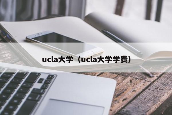 ucla大学（ucla大学学费）