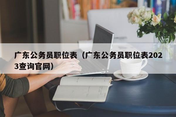 广东公务员职位表（广东公务员职位表2023查询官网）