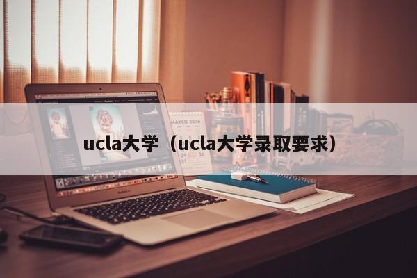 ucla大学（ucla大学录取要求）
