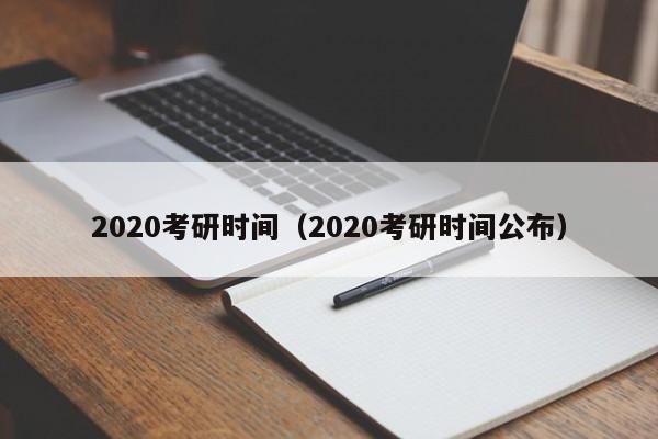2020考研时间（2020考研时间公布）