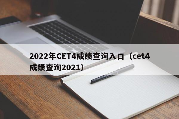 2022年CET4成绩查询入口（cet4成绩查询2021）